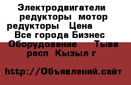 Электродвигатели, редукторы, мотор-редукторы › Цена ­ 123 - Все города Бизнес » Оборудование   . Тыва респ.,Кызыл г.